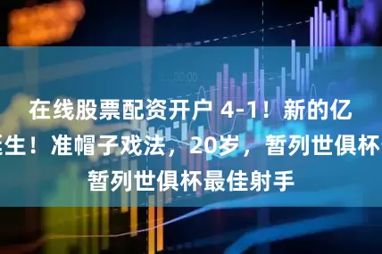 在线股票配资开户 4-1！新的亿元先生诞生！准帽子戏法，20岁，暂列世俱杯最佳射手