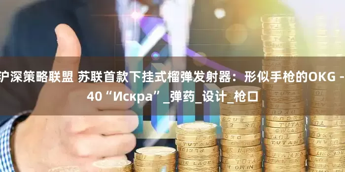 沪深策略联盟 苏联首款下挂式榴弹发射器：形似手枪的OKG - 40“Искра”_弹药_设计_枪口
