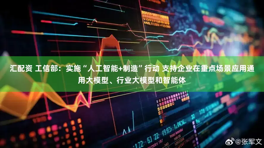 汇配资 工信部：实施“人工智能+制造”行动 支持企业在重点场景应用通用大模型、行业大模型和智能体