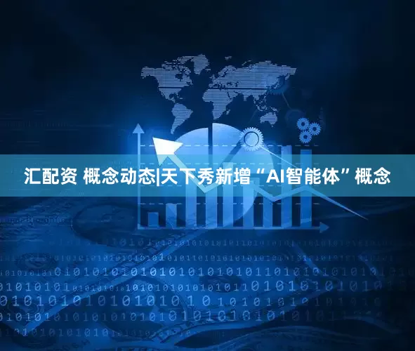 汇配资 概念动态|天下秀新增“AI智能体”概念