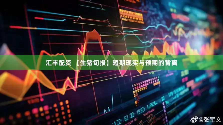 汇丰配资 【生猪旬报】短期现实与预期的背离