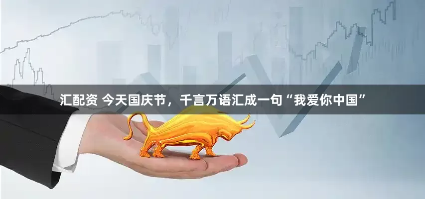 汇配资 今天国庆节，千言万语汇成一句“我爱你中国”