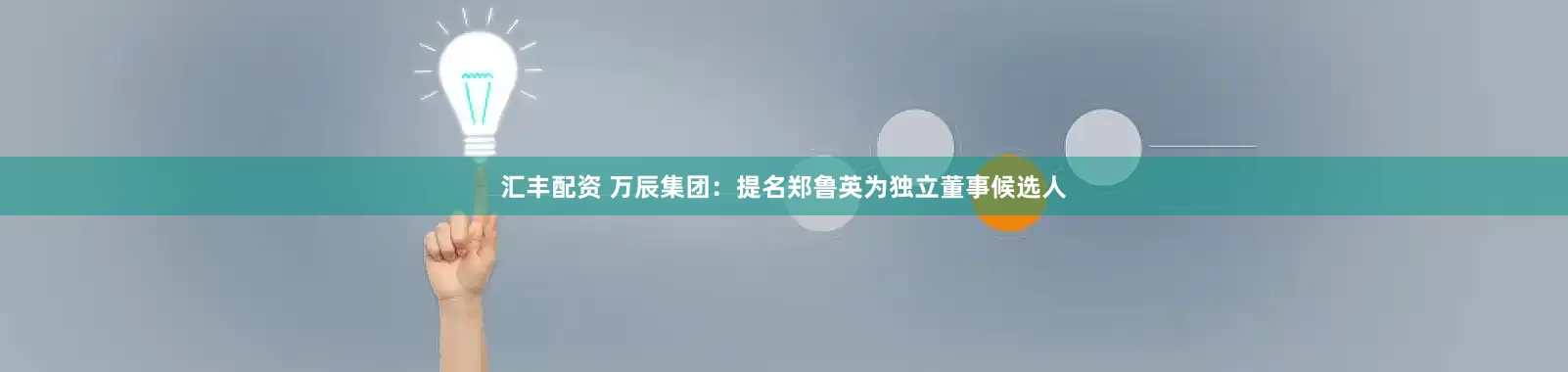 汇丰配资 万辰集团：提名郑鲁英为独立董事候选人