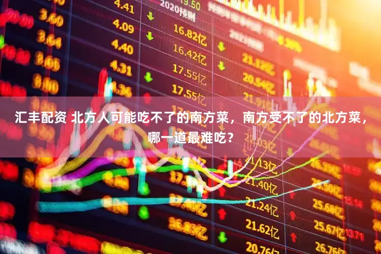 汇丰配资 北方人可能吃不了的南方菜,南方受不了的北方菜,哪一道最难吃?