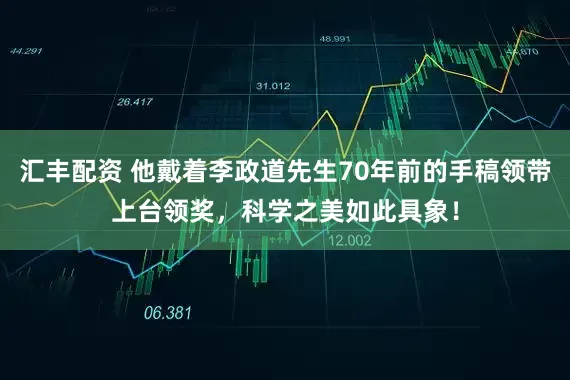 汇丰配资 他戴着李政道先生70年前的手稿领带上台领奖，科学之美如此具象！